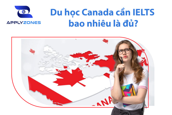 Du học Canada cần IELTS bao nhiêu là đủ? Cập điều kiện IELTS mới nhất